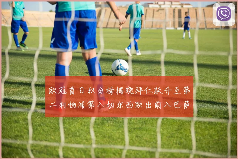 欧冠首日积分榜揭晓拜仁跃升至第二利物浦第八切尔西跌出前八巴萨暂列第十四