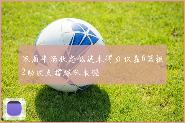 浓眉半场状态低迷未得分仅靠6篮板2助攻支撑球队表现