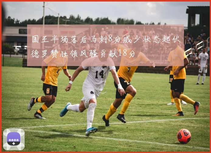 国王半场落后马刺8分威少状态起伏德罗赞独领风骚贡献18分