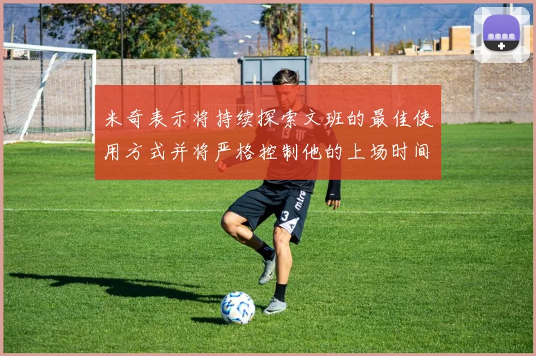 米奇表示将持续探索文班的最佳使用方式并将严格控制他的上场时间