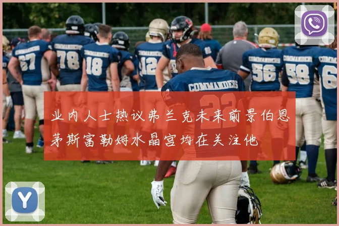 业内人士热议弗兰克未来前景伯恩茅斯富勒姆水晶宫均在关注他
