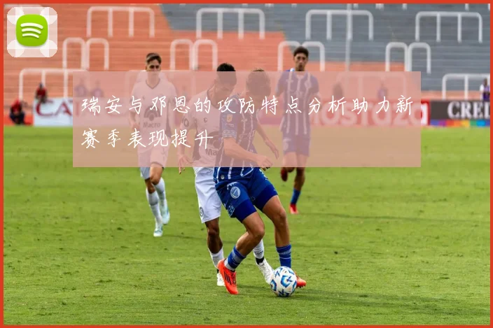 瑞安与邓恩的攻防特点分析助力新赛季表现提升