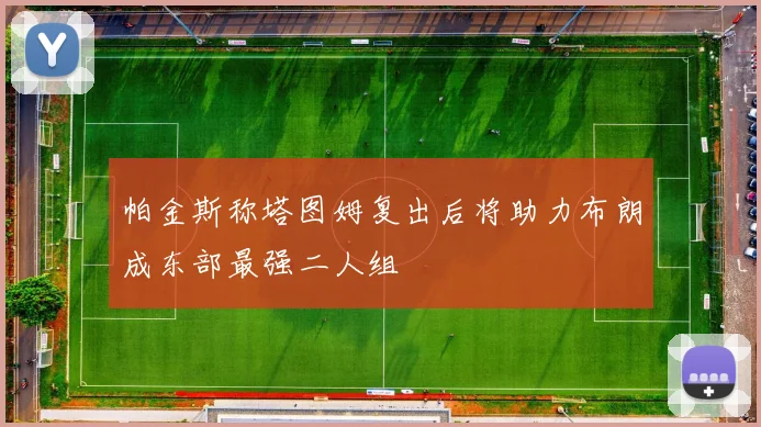 帕金斯称塔图姆复出后将助力布朗成东部最强二人组