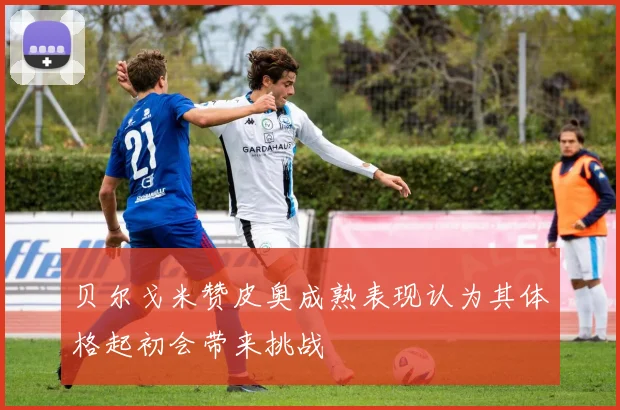 贝尔戈米赞皮奥成熟表现认为其体格起初会带来挑战