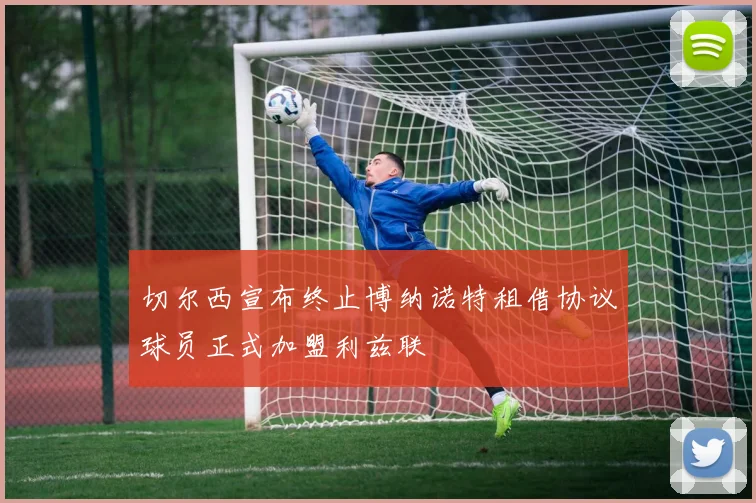 切尔西宣布终止博纳诺特租借协议球员正式加盟利兹联