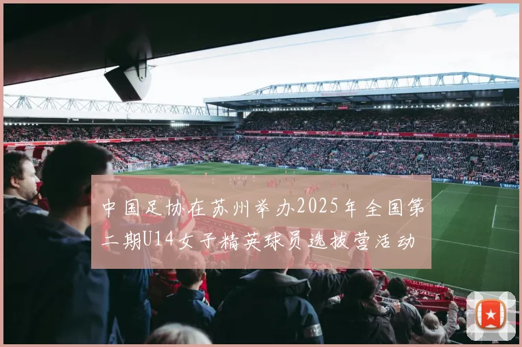 中国足协在苏州举办2025年全国第二期U14女子精英球员选拔营活动