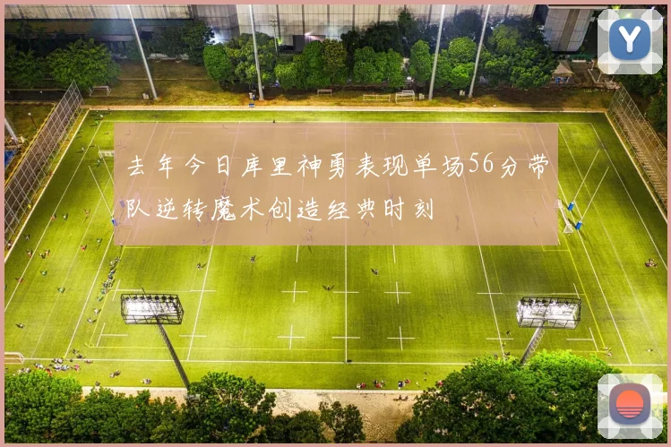 去年今日库里神勇表现单场56分带队逆转魔术创造经典时刻