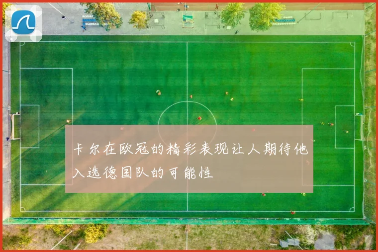 卡尔在欧冠的精彩表现让人期待他入选德国队的可能性