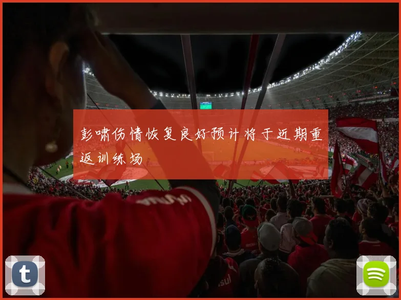 彭啸伤情恢复良好预计将于近期重返训练场