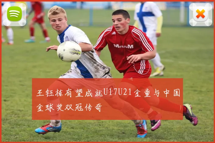王钰栋有望成就U17U21金童与中国金球奖双冠传奇