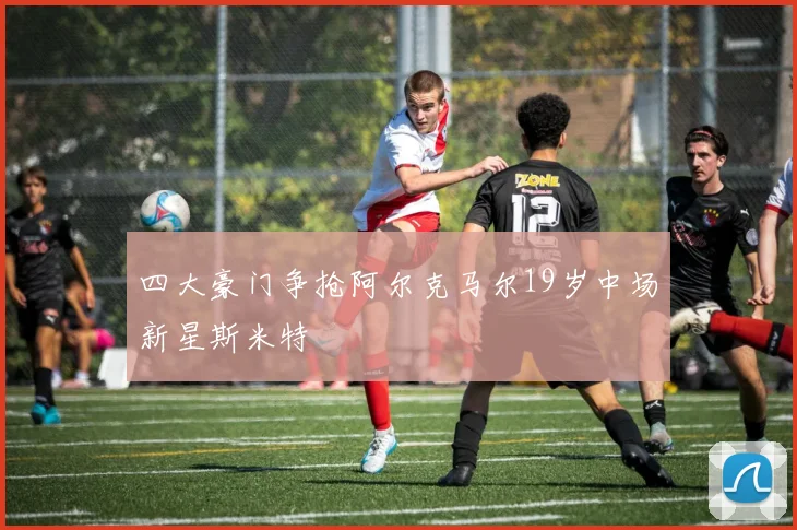 四大豪门争抢阿尔克马尔19岁中场新星斯米特