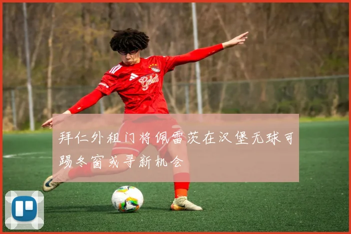 拜仁外租门将佩雷茨在汉堡无球可踢冬窗或寻新机会