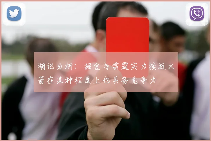 湖记分析：掘金与雷霆实力接近火箭在某种程度上也具备竞争力