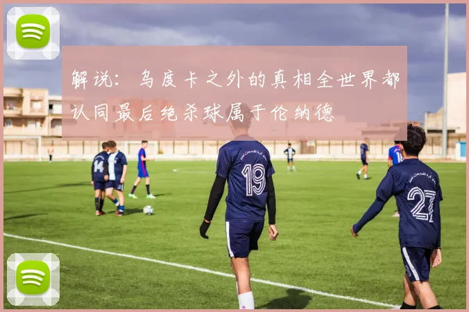 解说：乌度卡之外的真相全世界都认同最后绝杀球属于伦纳德