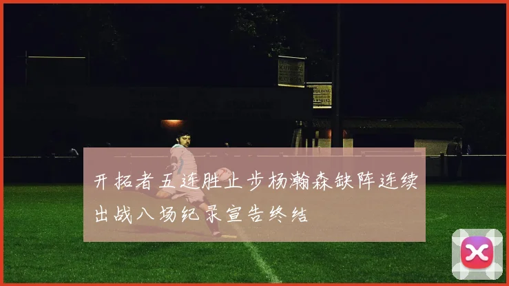 开拓者五连胜止步杨瀚森缺阵连续出战八场纪录宣告终结