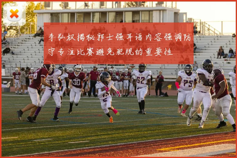 李弘权揭秘郭士强耳语内容强调防守专注比赛避免犯规的重要性