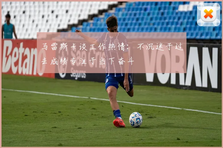 马雷斯卡谈工作热情：不沉迷于过去成绩专注于当下奋斗