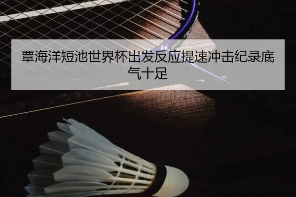 覃海洋短池世界杯出发反应提速冲击纪录底气十足（jiuyou）
